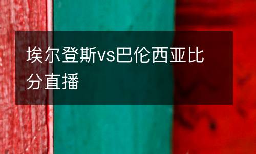 埃爾登斯vs巴倫西亞比分直播