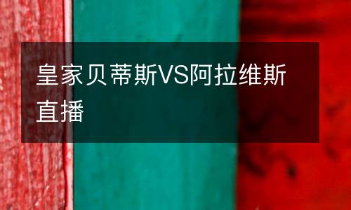 皇家貝蒂斯VS阿拉維斯直播