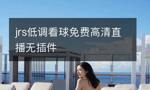 jrs低調(diào)看球免費(fèi)高清直播無(wú)插件