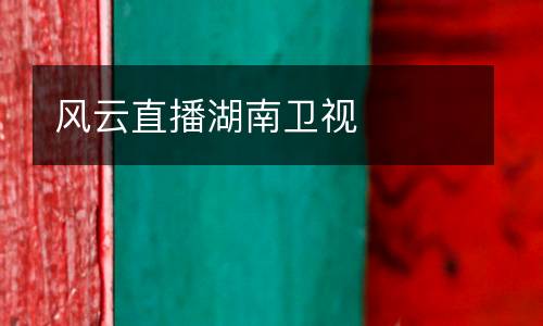 風(fēng)云直播湖南衛(wèi)視