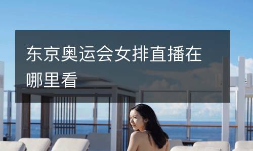 東京奧運會女排直播在哪里看