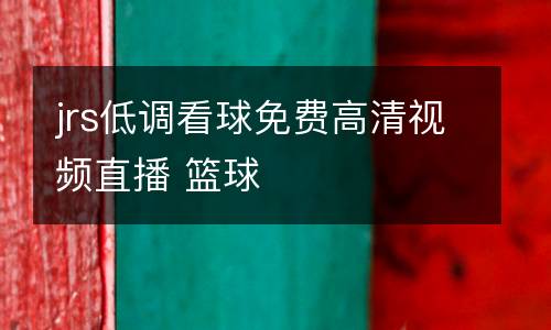 jrs低調(diào)看球免費高清視頻直播 籃球