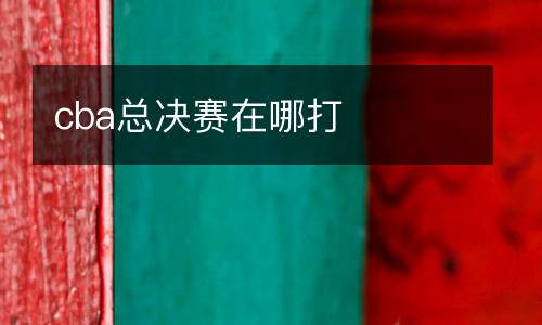 cba總決賽在哪打