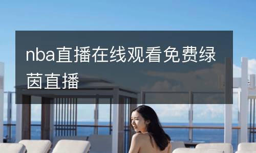 nba直播在線(xiàn)觀看免費(fèi)綠茵直播