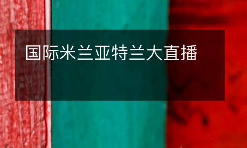 國際米蘭亞特蘭大直播