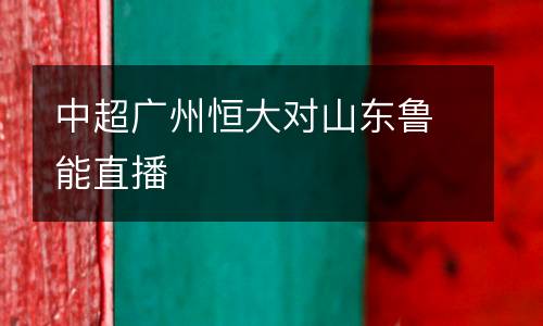 中超廣州恒大對山東魯能直播