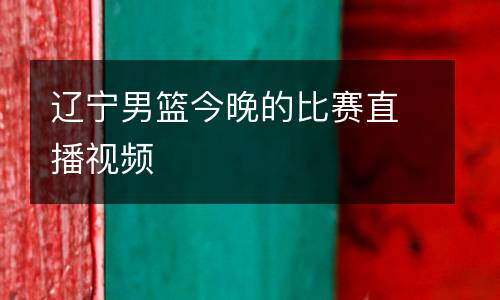 遼寧男籃今晚的比賽直播視頻