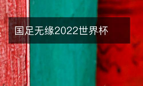 國足無緣2022世界杯