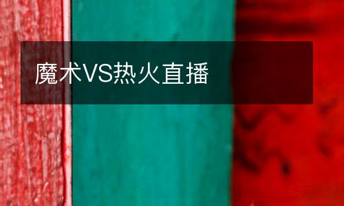 魔術(shù)VS熱火直播