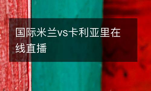 國際米蘭vs卡利亞里在線直播
