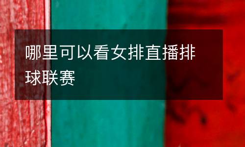 哪里可以看女排直播排球聯(lián)賽