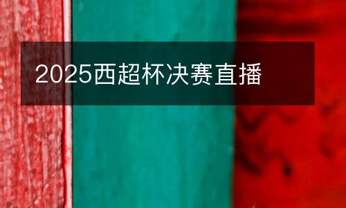 2025西超杯決賽直播