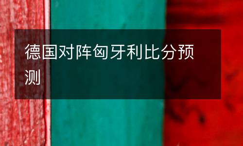 德國(guó)對(duì)陣匈牙利比分預(yù)測(cè)
