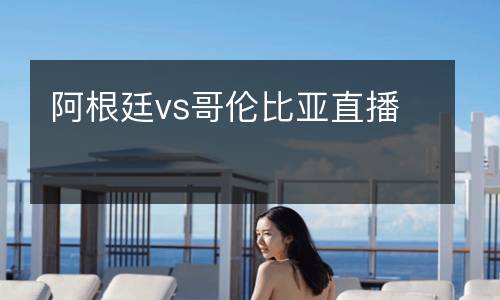 阿根廷vs哥倫比亞直播