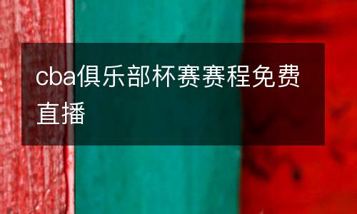 cba俱樂(lè)部杯賽賽程免費(fèi)直播