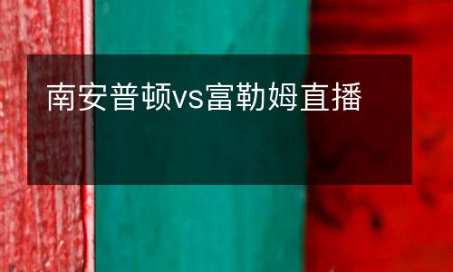 南安普頓vs富勒姆直播