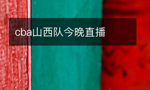 cba山西隊(duì)今晚直播