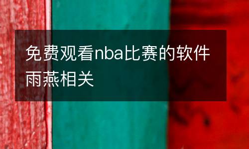 免費(fèi)觀看nba比賽的軟件雨燕相關(guān)