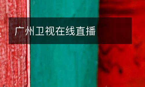 廣州衛(wèi)視在線直播