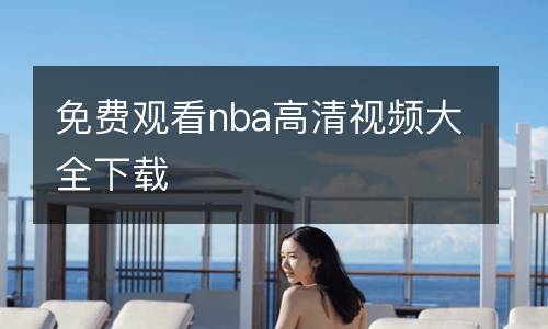 免費(fèi)觀看nba高清視頻大全下載