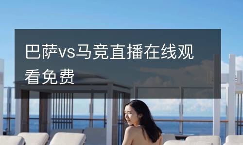 巴薩vs馬競直播在線觀看免費(fèi)