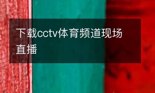 下載cctv體育頻道現(xiàn)場(chǎng)直播