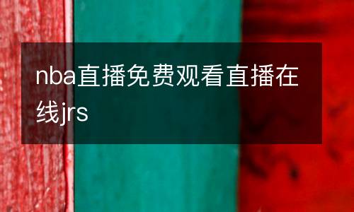 nba直播免費(fèi)觀看直播在線jrs