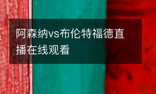 阿森納vs布倫特福德直播在線(xiàn)觀看