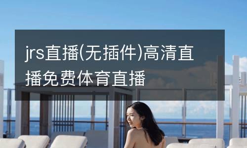 jrs直播(無插件)高清直播免費體育直播