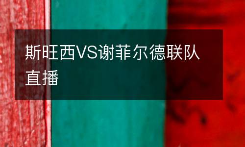 斯旺西VS謝菲爾德聯(lián)隊(duì)直播