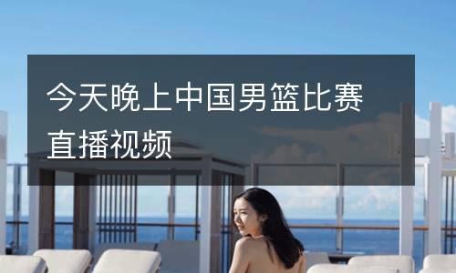 今天晚上中國男籃比賽直播視頻