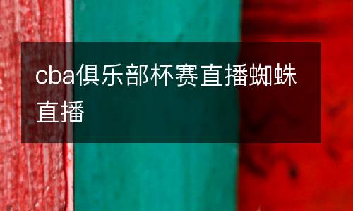 cba俱樂(lè)部杯賽直播蜘蛛直播
