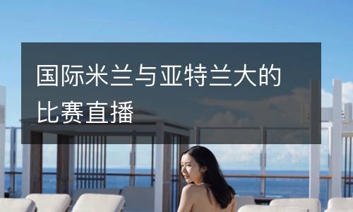 國(guó)際米蘭與亞特蘭大的比賽直播