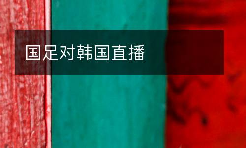 國(guó)足對(duì)韓國(guó)直播