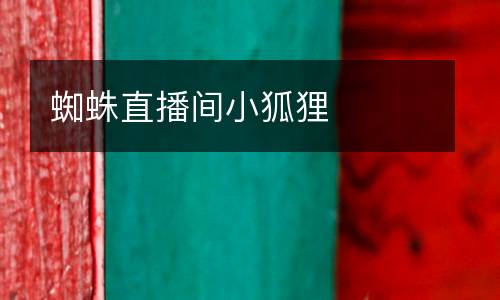 蜘蛛直播間小狐貍