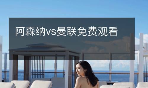 阿森納vs曼聯(lián)免費(fèi)觀看