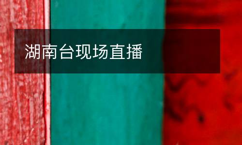 湖南臺現(xiàn)場直播