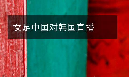 女足中國對(duì)韓國直播