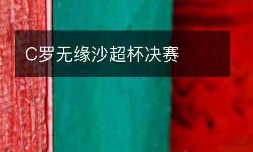 C羅無緣沙超杯決賽