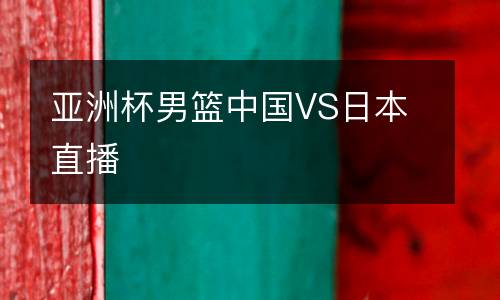 亞洲杯男籃中國(guó)VS日本直播