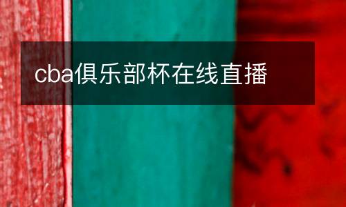 cba俱樂(lè)部杯在線直播