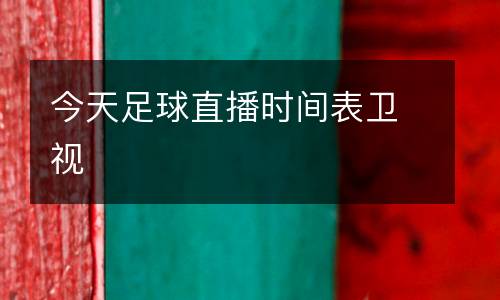 今天足球直播時間表衛(wèi)視