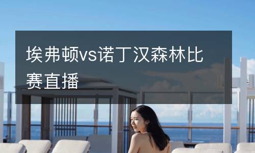 埃弗頓vs諾丁漢森林比賽直播