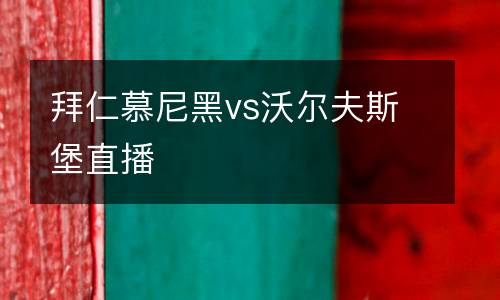 拜仁慕尼黑vs沃爾夫斯堡直播