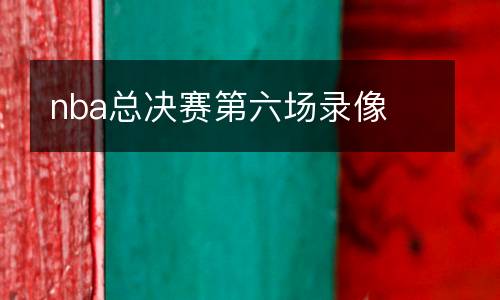 nba總決賽第六場(chǎng)錄像