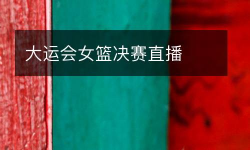 大運會女籃決賽直播