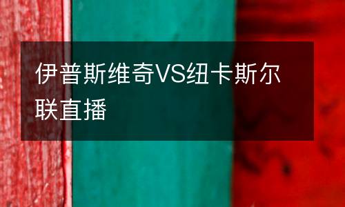 伊普斯維奇VS紐卡斯爾聯(lián)直播