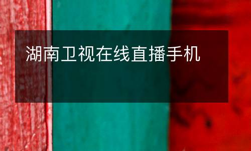 湖南衛(wèi)視在線直播手機