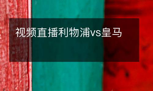 視頻直播利物浦vs皇馬