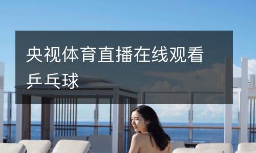 央視體育直播在線觀看乒乓球